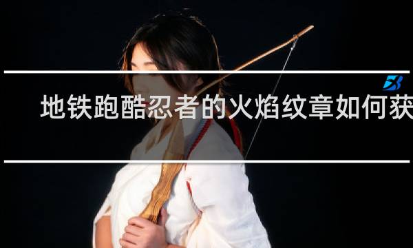 地铁跑酷忍者的火焰纹章如何获得