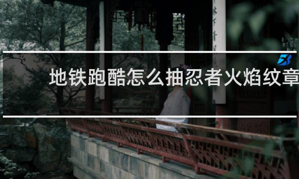 地铁跑酷怎么抽忍者火焰纹章