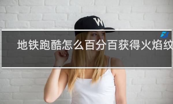 地铁跑酷怎么百分百获得火焰纹章