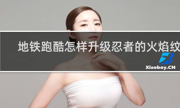 地铁跑酷怎样升级忍者的火焰纹章