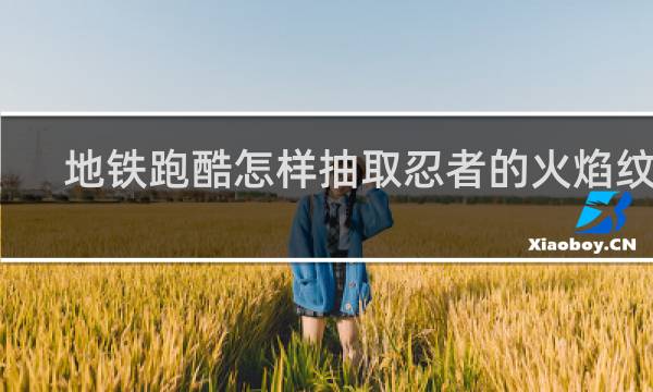 地铁跑酷怎样抽取忍者的火焰纹章