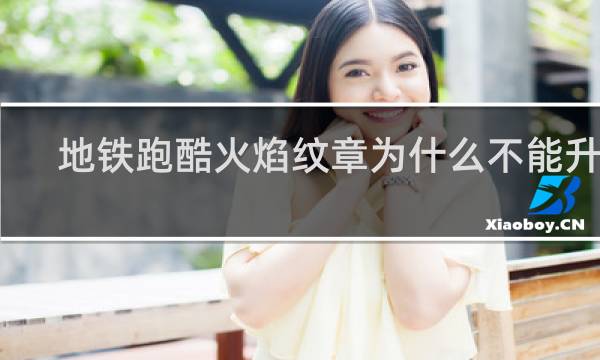 地铁跑酷火焰纹章为什么不能升级