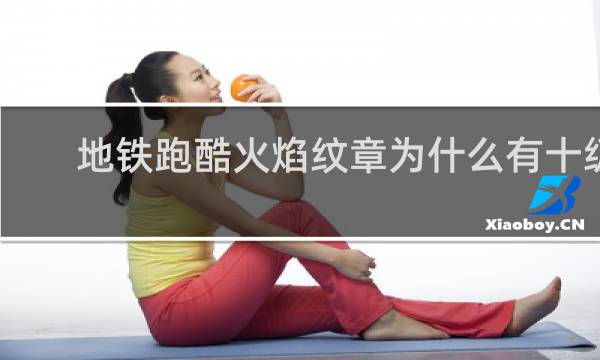 地铁跑酷火焰纹章为什么有十级