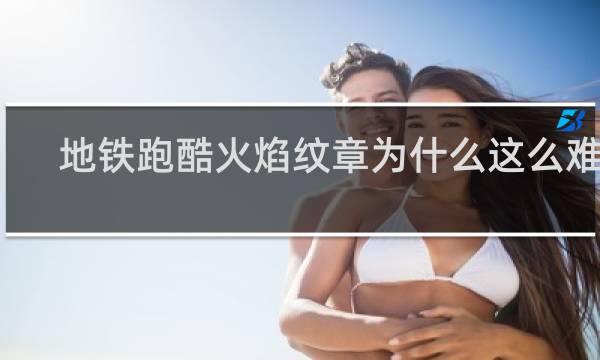 地铁跑酷火焰纹章为什么这么难抽