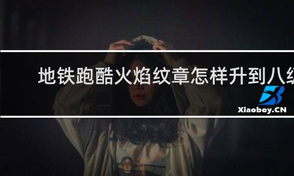 地铁跑酷火焰纹章怎样升到八级