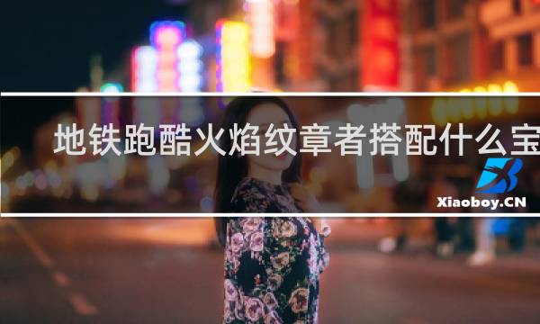 地铁跑酷火焰纹章者搭配什么宝物