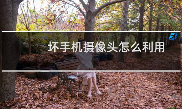 坏手机摄像头怎么利用