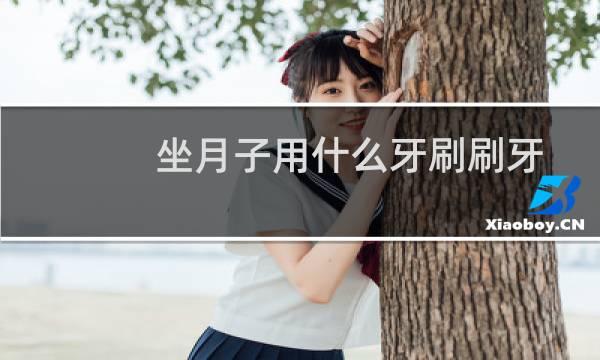 坐月子用什么牙刷刷牙