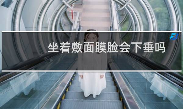 坐着敷面膜脸会下垂吗