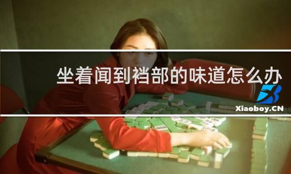 坐着闻到裆部的味道怎么办