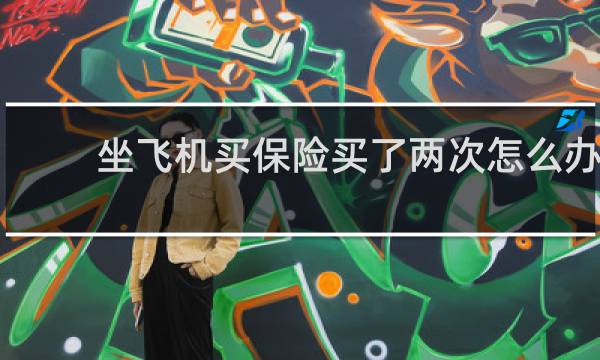 坐飞机买保险买了两次怎么办