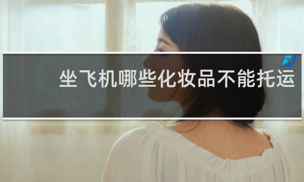 坐飞机哪些化妆品不能托运