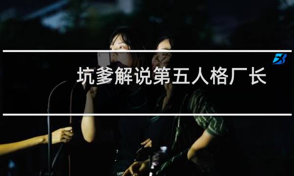 坑爹解说第五人格厂长