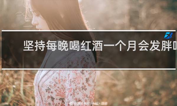 坚持每晚喝红酒一个月会发胖吗