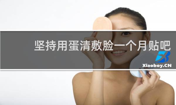 坚持用蛋清敷脸一个月贴吧