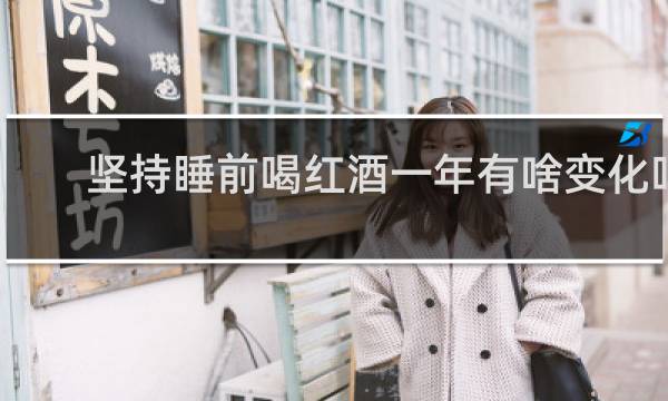 坚持睡前喝红酒一年有啥变化吗