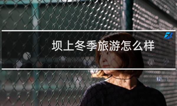坝上冬季旅游怎么样