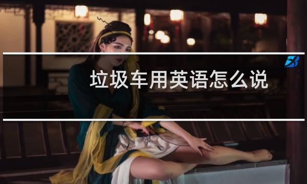 垃圾车用英语怎么说