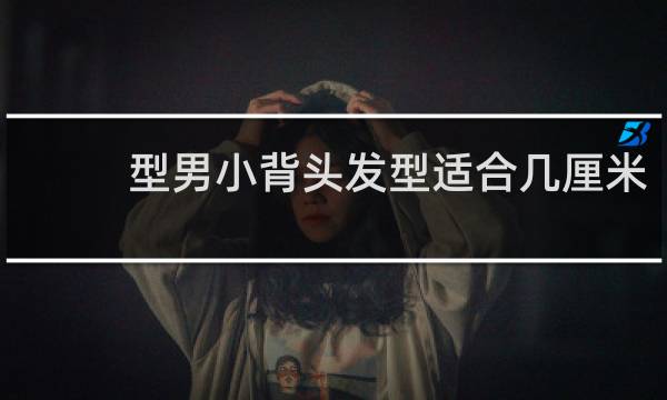 型男小背头发型适合几厘米