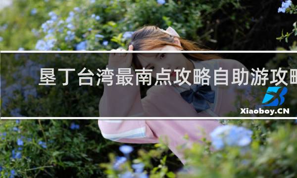 垦丁台湾最南点攻略自助游攻略