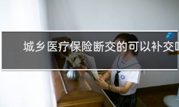城乡医疗保险断交的可以补交吗