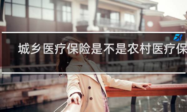 城乡医疗保险是不是农村医疗保险