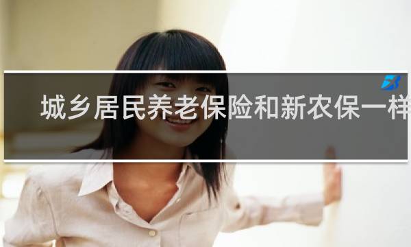 城乡居民养老保险和新农保一样吗