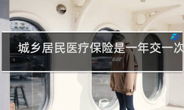 城乡居民医疗保险是一年交一次吗