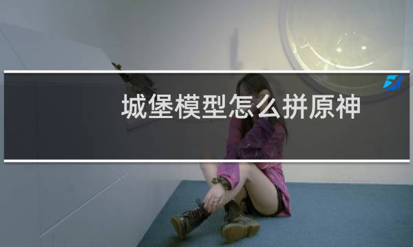 城堡模型怎么拼原神