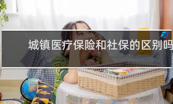 城镇医疗保险和社保的区别吗
