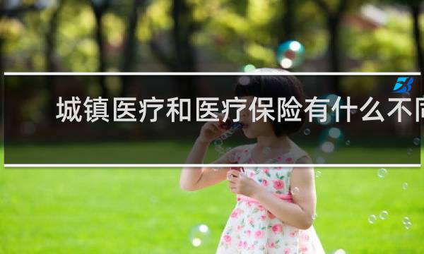 城镇医疗和医疗保险有什么不同