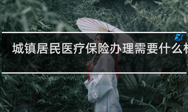 城镇居民医疗保险办理需要什么材料