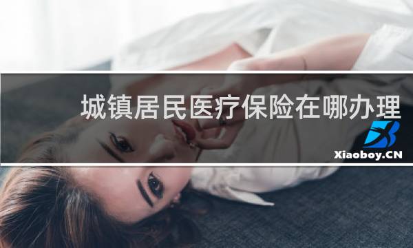 城镇居民医疗保险在哪办理