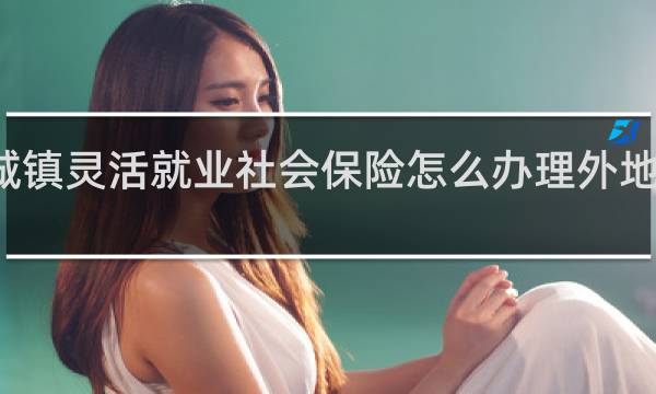 城镇灵活就业社会保险怎么办理外地在广州