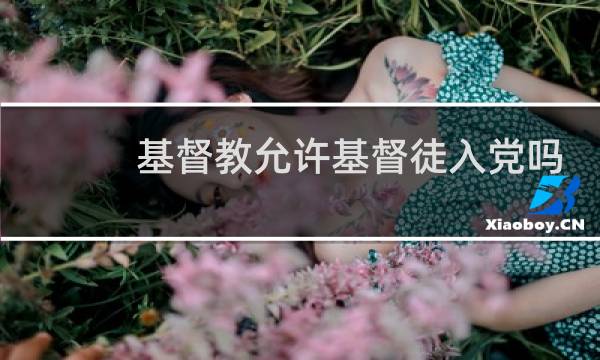 基督教允许基督徒入党吗