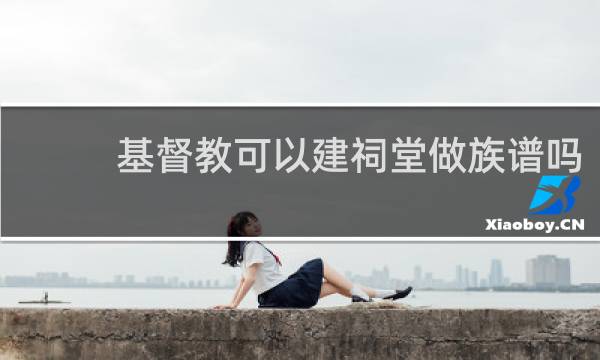 基督教可以建祠堂做族谱吗