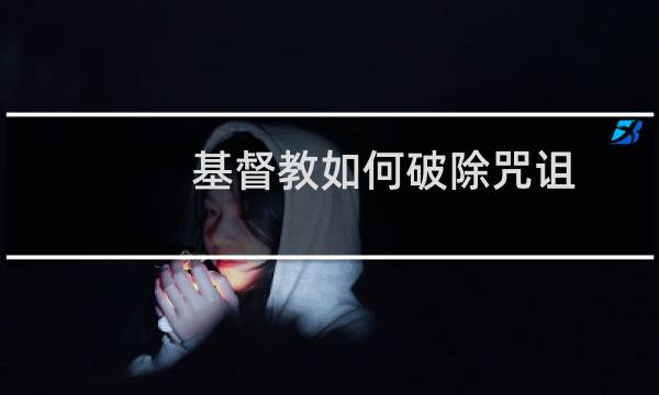 基督教如何破除咒诅