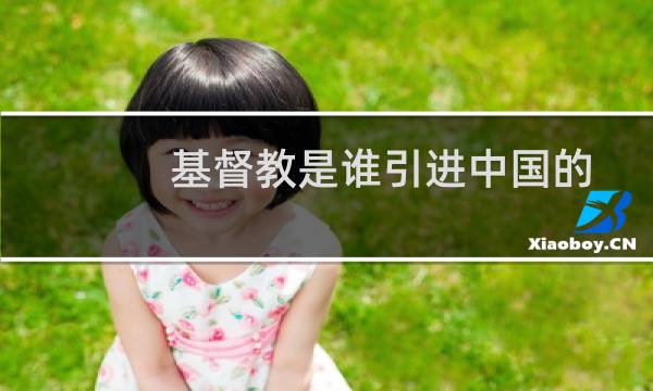 基督教是谁引进中国的