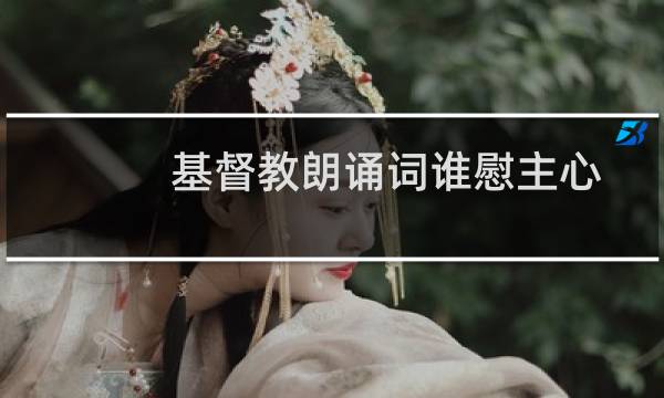 基督教朗诵词谁慰主心