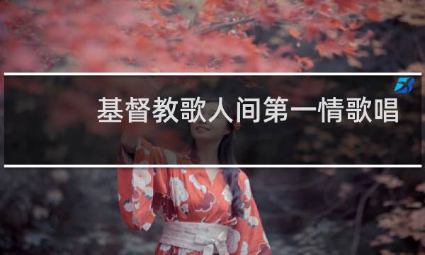 基督教歌人间第一情歌唱