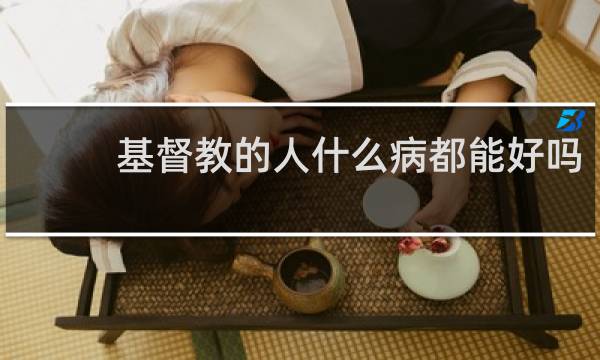 基督教的人什么病都能好吗
