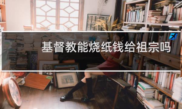 基督教能烧纸钱给祖宗吗