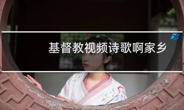 基督教视频诗歌啊家乡