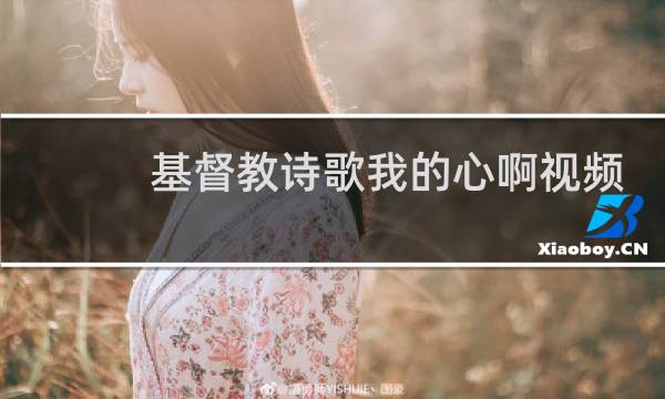 基督教诗歌我的心啊视频