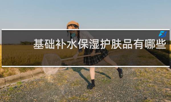 基础补水保湿护肤品有哪些