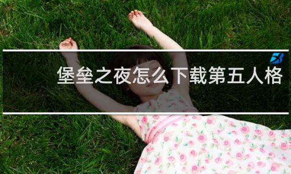 堡垒之夜怎么下载第五人格