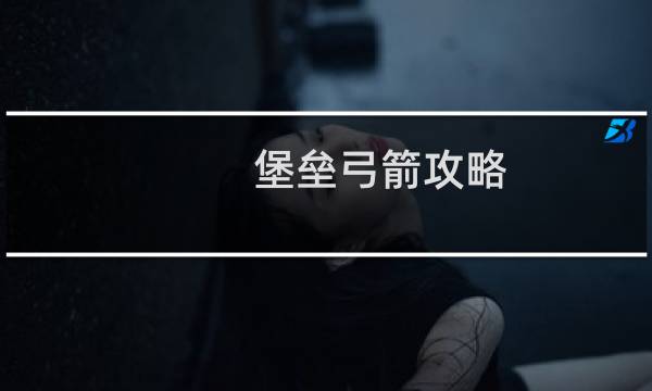 堡垒弓箭攻略