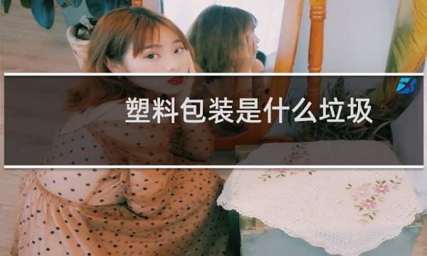 塑料包装是什么垃圾