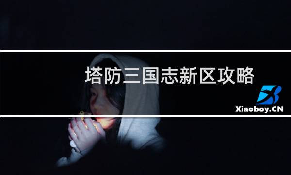 塔防三国志新区攻略