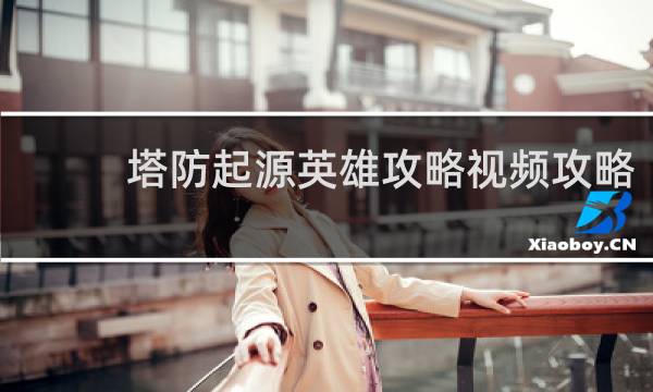 塔防起源英雄攻略视频攻略